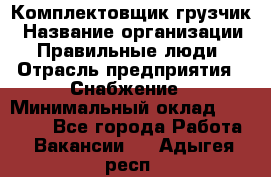 Комплектовщик-грузчик › Название организации ­ Правильные люди › Отрасль предприятия ­ Снабжение › Минимальный оклад ­ 25 000 - Все города Работа » Вакансии   . Адыгея респ.